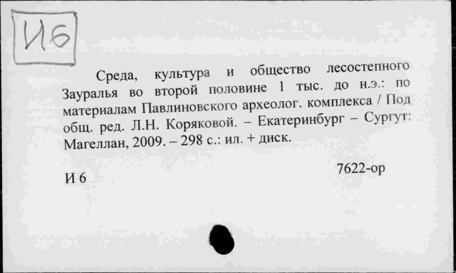 ﻿Среда, культура и общество лесостепного Зауралья во второй половине 1 тыс. до н.э.: по материалам Павлиновского археолог, комплекса / Под общ. ред. Л.Н. Коряковой. - Екатеринбург - Сургут: Магеллан, 2009. - 298 с.: ил. + диск.
И 6
7622-ор